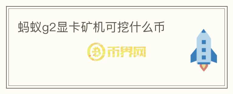 螞蟻g2顯卡礦機可挖什么幣