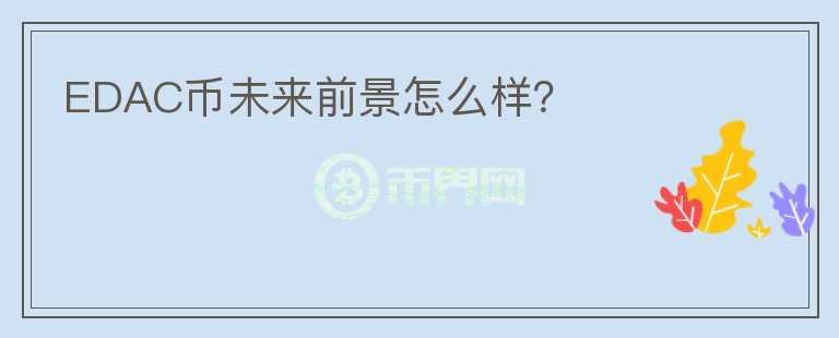 EDAC幣未來前景怎么樣？