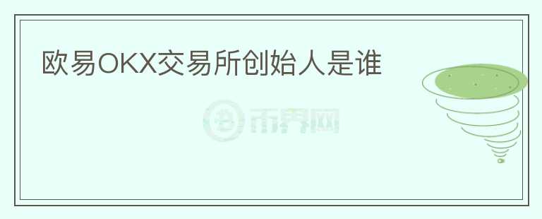歐易OKX交易所創(chuàng)始人是誰(shuí)