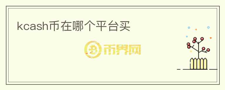 kcash幣在哪個(gè)平臺(tái)買