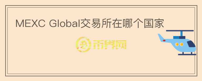 MEXC Global交易所在哪個國家