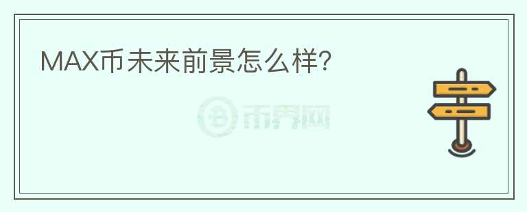 MAX幣未來(lái)前景怎么樣？