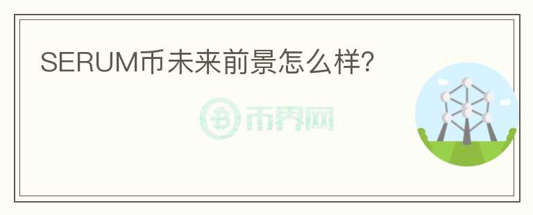 SERUM幣未來(lái)前景怎么樣？