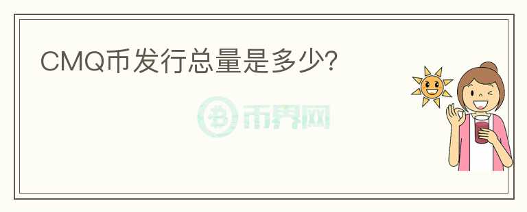 CMQ幣發(fā)行總量是多少？