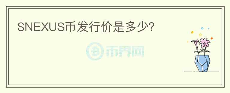 $NEXUS幣發(fā)行價是多少?