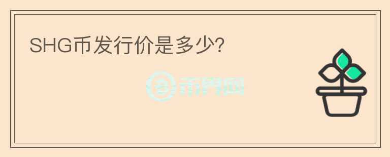 SHG幣發(fā)行價(jià)是多少？