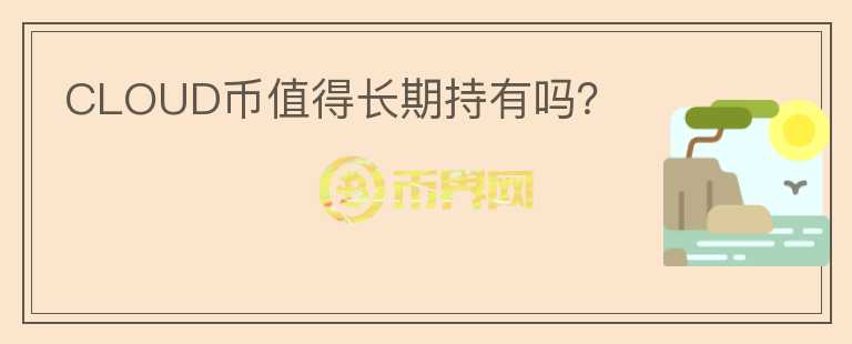 CLOUD幣值得長(zhǎng)期持有嗎？