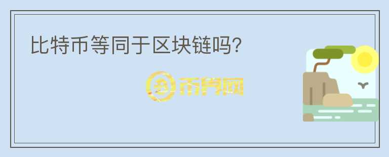 比特幣等同于區(qū)塊鏈嗎？