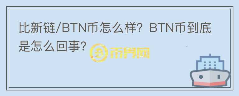 比新鏈/BTN幣怎么樣？BTN幣到底是怎么回事？