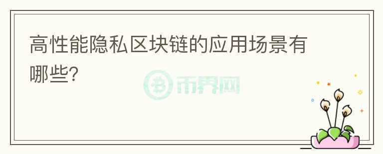 高性能隱私區(qū)塊鏈的應(yīng)用場(chǎng)景有哪些？