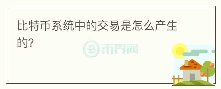 比特幣系統(tǒng)中的交易是怎么產(chǎn)生的？