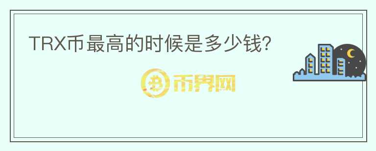 TRX幣最高的時(shí)候是多少錢(qián)？