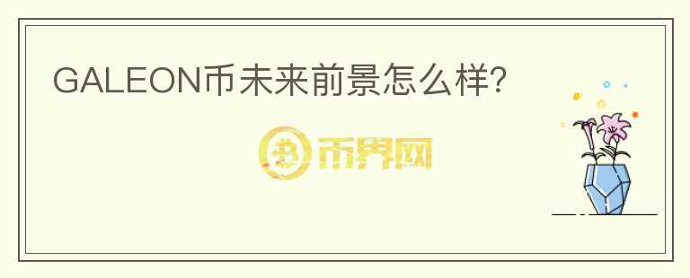 GALEON幣未來前景怎么樣？