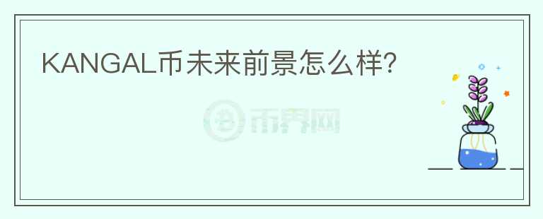KANGAL幣未來(lái)前景怎么樣？