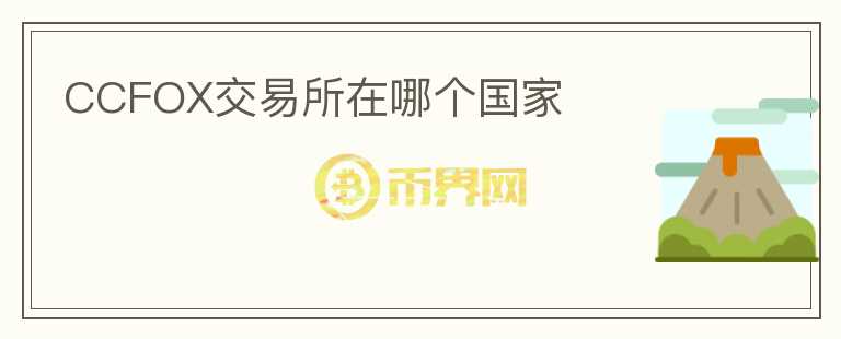 CCFOX交易所在哪個國家