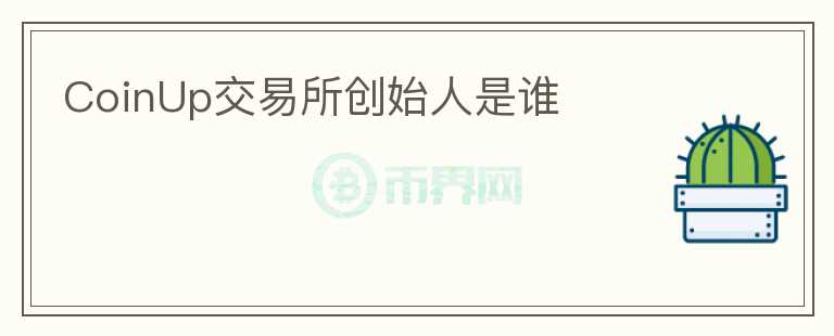 CoinUp交易所創(chuàng)始人是誰