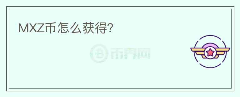 MXZ幣怎么獲得？