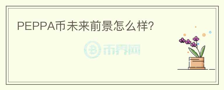 PEPPA幣未來(lái)前景怎么樣？