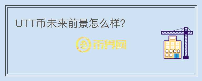 UTT幣未來(lái)前景怎么樣？