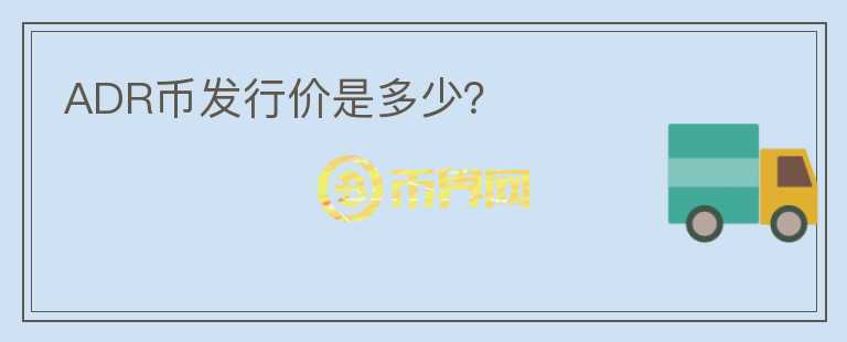 ADR幣發(fā)行價是多少？