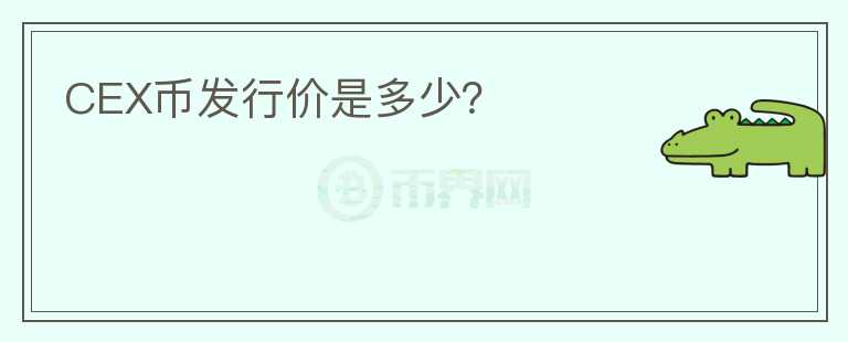 CEX幣發(fā)行價(jià)是多少？