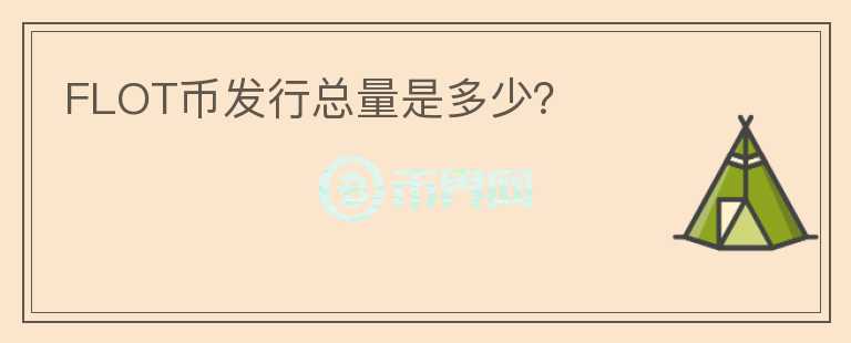 FLOT幣發(fā)行總量是多少？