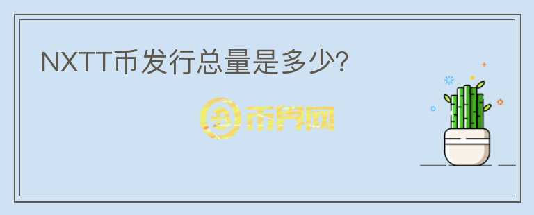 NXTT幣發(fā)行總量是多少？