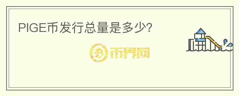 PIGE幣發(fā)行總量是多少？