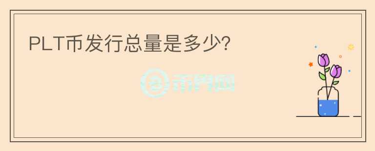 PLT幣發(fā)行總量是多少？