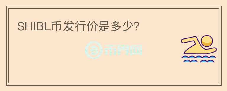 SHIBL幣發(fā)行價是多少？