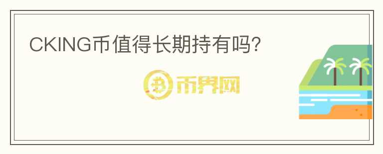 CKING幣值得長期持有嗎？