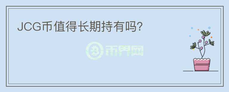JCG幣值得長(zhǎng)期持有嗎？