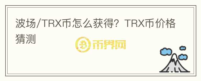波場(chǎng)/TRX幣怎么獲得？TRX幣價(jià)格猜測(cè)