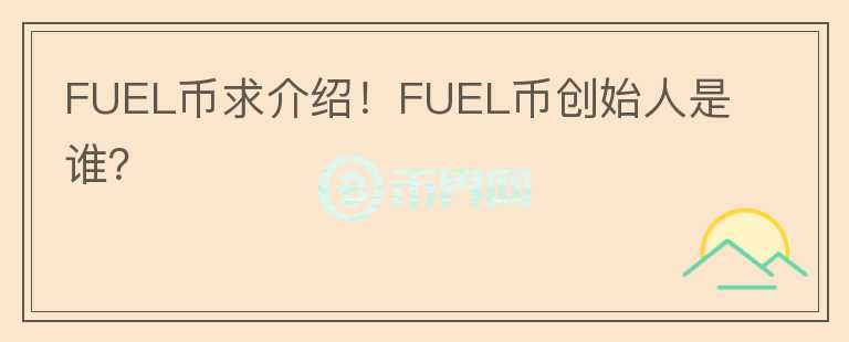 FUEL幣求介紹！FUEL幣創(chuàng)始人是誰？