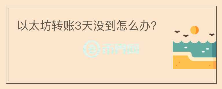 以太坊轉(zhuǎn)賬3天沒到怎么辦？