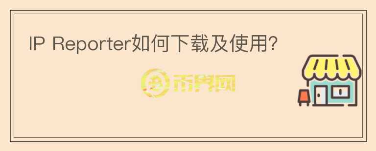 IP Reporter如何下載及使用？