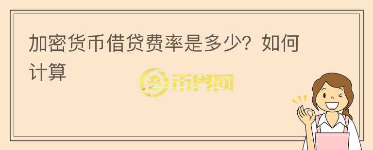 加密貨幣借貸費(fèi)率是多少？如何計(jì)算