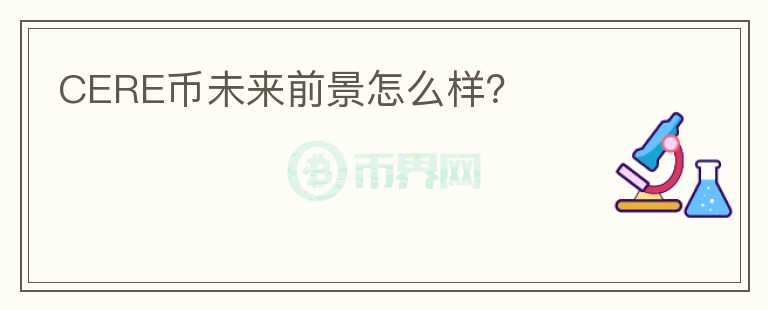 CERE幣未來前景怎么樣？