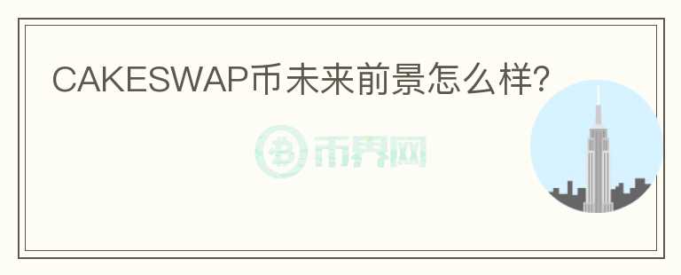 CAKESWAP幣未來前景怎么樣？