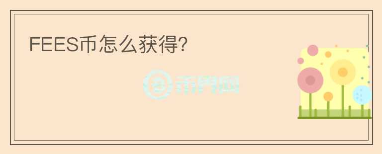 FEES幣怎么獲得？