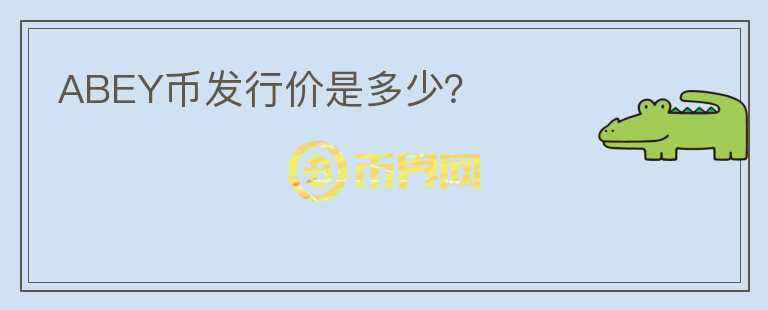 ABEY幣發(fā)行價是多少？