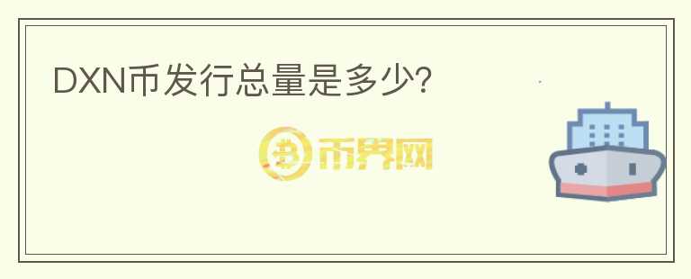 DXN幣發(fā)行總量是多少？