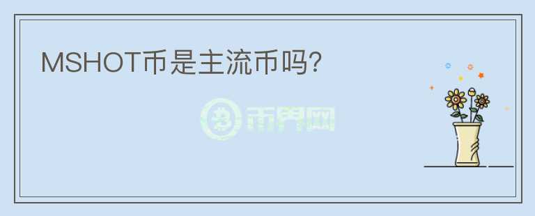 MSHOT幣是主流幣嗎？