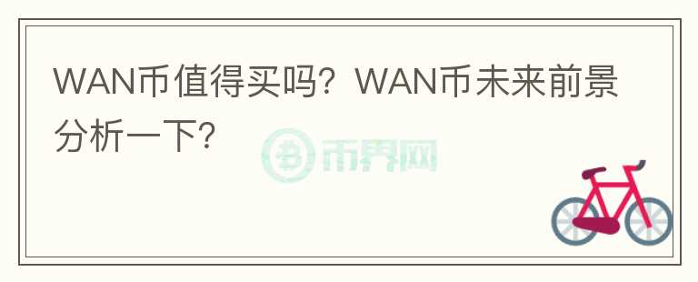 WAN幣值得買嗎？WAN幣未來(lái)前景分析一下？