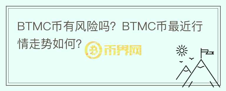 BTMC幣有風(fēng)險(xiǎn)嗎？BTMC幣最近行情走勢(shì)如何？