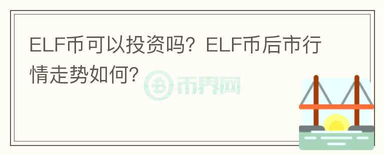 ELF幣可以投資嗎？ELF幣后市行情走勢如何？