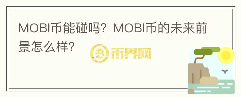 MOBI幣能碰嗎？MOBI幣的未來前景怎么樣？