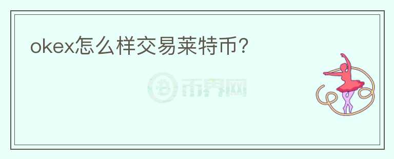 okex怎么樣交易萊特幣？