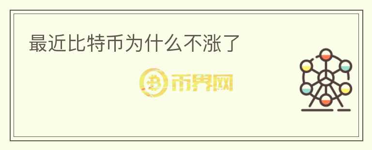 最近比特幣為什么不漲了