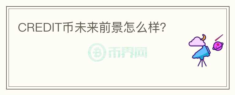 CREDIT幣未來前景怎么樣？